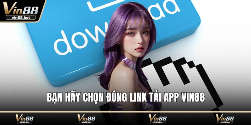 Bạn hãy chọn đúng link tải app VIN88