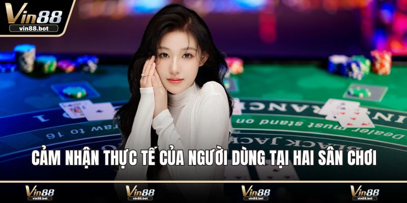 Cảm nhận thực tế của người dùng tại hai sân chơi