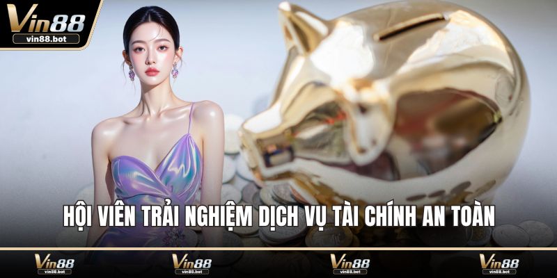 Hội viên trải nghiệm dịch vụ tài chính an toàn
