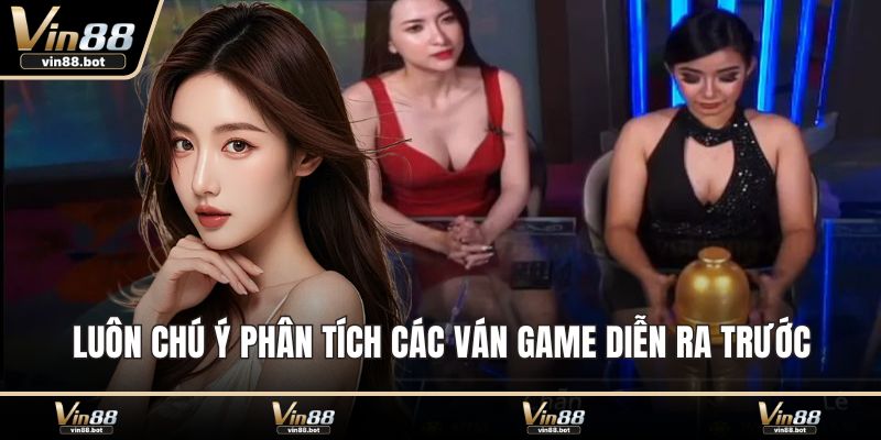 Luôn chú ý phân tích các ván game diễn ra trước