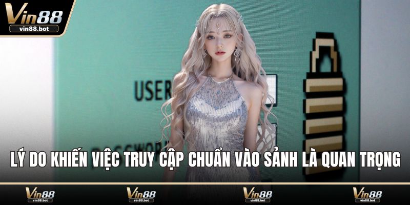 Lý do khiến việc truy cập chuẩn vào sảnh là quan trọng