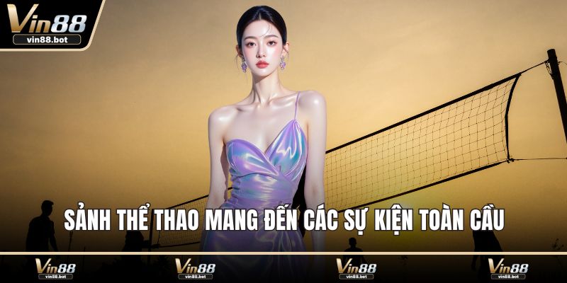 Sảnh thể thao mang đến các sự kiện toàn cầu