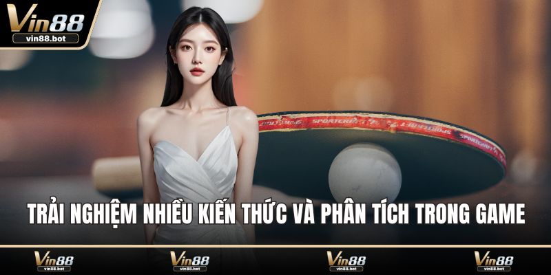 Trải nghiệm nhiều kiến thức và phân tích trong game