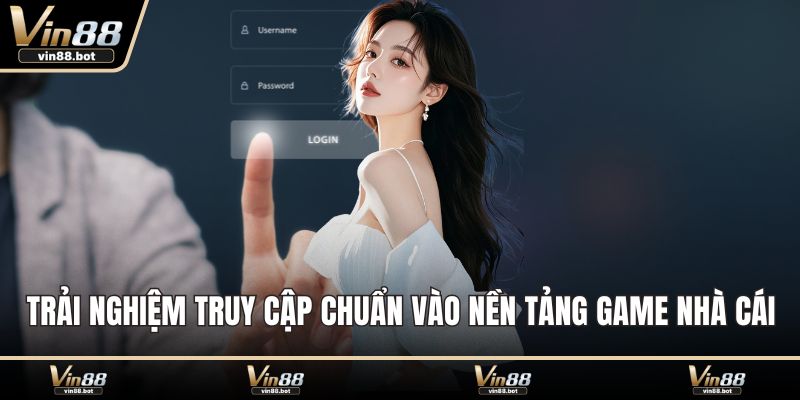 Trải nghiệm truy cập chuẩn vào nền tảng game nhà cái